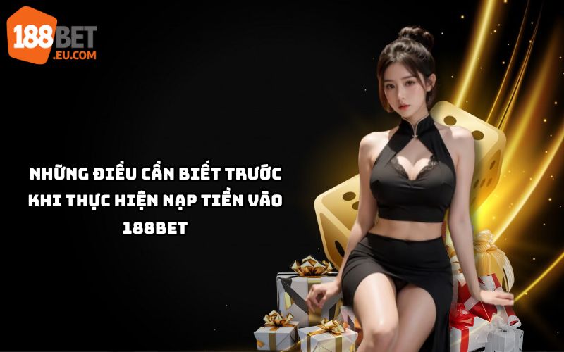Nắm rõ thông tin cần thiết trước khi nạp tiền 188bet để giao dịch suôn sẻ, tránh rủi ro không đáng có