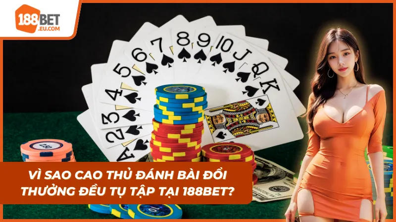 Lý do 188Bet lại thu hút được nhiều cao thủ đánh bài đổi thưởng